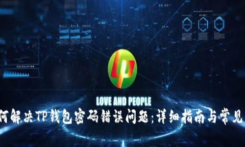  如何解决TP钱包密码错误问题：详细指南与常见问答