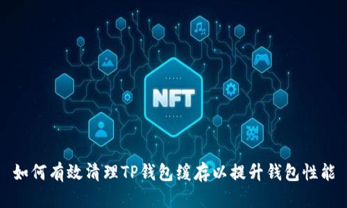如何有效清理TP钱包缓存以提升钱包性能