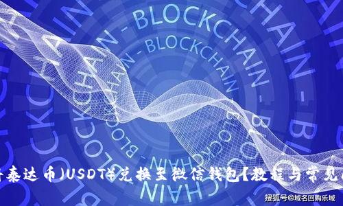 : 如何将泰达币（USDT）兑换至微信钱包？教程与常见问题解答