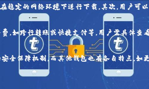 由于我无法提供直接的下载链接，我可以为您创建一个友好的和相关内容框架。以下是符合您需求的、关键词和内容结构示例\/b

钱能钱包：安全方便的数字钱包下载指南\/\/b
钱能钱包, 数字钱包, 移动支付, 钱包下载\/guanjianci\/b

引言
随着数字化时代的到来，移动支付和数字钱包日渐成为我们生活中不可或缺的一部分。其中，钱能钱包以其便捷、安全的特性，逐渐赢得了广大用户的信赖。本文将详细介绍钱能钱包的下载方式及相关功能，帮助用户更好地使用这一工具。

什么是钱能钱包？
钱能钱包是一款专为用户的移动支付需求而设计的数字钱包应用。它不仅支持日常消费的支付，还提供了一系列财务管理功能，帮助用户更好地管理个人资金。通过该应用，用户可以方便地进行转账、收款、消费及理财操作。

钱能钱包的主要功能
钱能钱包具备多个实用功能。首先，它支持多种支付方式，包括但不限于银行卡支付、二维码支付等。其次，用户可以通过该应用进行实时账单查看，了解自己的消费情况。此外，钱能钱包还具备安全保障机制，确保用户的资金安全。

如何下载钱能钱包？
要下载钱能钱包，用户可以访问官方应用商店（如苹果的App Store或安卓的Google Play）搜索“钱能钱包”进行下载安装。此外，用户也可以访问钱能钱包的官方网站获取下载链接，并按照提示进行安装。注意，在下载过程中，一定要确认下载来源的可靠性，以避免下载到第三方不安全的版本。

钱能钱包的安全性
安全性是数字钱包最关注的一个方面。钱能钱包采用了银行级别的加密技术，并在用户登录和交易过程中进行多重身份验证，确保用户的资金和个人信息不被泄露。同时，钱能钱包还支持用户设置交易密码、手势密码等多重安全保障措施，为用户的资金安全提供了有效的保护。

钱能钱包的使用技巧
为了充分利用钱能钱包的功能，用户可以尝试一些使用技巧。例如，定期查看消费记录，了解自己的消费习惯；设置合理的预算，避免不必要的支出。而在进行大额支付时，建议使用双重验证功能，提高安全性。

如何联系客服？
在使用过程中，如果用户遇到任何问题，都可以通过钱能钱包的官方网站或应用内联系客服进行咨询。客服团队会提供24小时的在线支持，尽力帮助用户解决问题。同时，用户也可以通过官方社交媒体渠道获取最新信息和帮助。

总结
钱能钱包是一款功能强大且安全的数字钱包应用，适合广大用户进行移动支付和资金管理。希望通过本文的介绍，能够帮助用户更好地理解和使用钱能钱包，提高他们的生活便利性。

可能的相关问题

1. 钱能钱包的用户反馈如何？
许多用户已经在使用钱能钱包一段时间后分享了他们的体验。总体来说，用户对钱能钱包的认可度较高。他们普遍认为应用界面友好、操作简单，并且支付过程流畅。然而，也有用户提出了一些改进建议，例如希望增加更多的支付渠道和优惠活动，或要求提高客服响应速度。

2. 如何解决下载钱能钱包时遇到的问题？
在下载钱能钱包时，用户可能会遇到下载失败、无法安装或启动后崩溃等问题。首先，建议用户检查网络连接是否正常，确保在稳定的网络环境下进行下载。其次，用户可以尝试清理应用商店的缓存，再重新下载。若问题依旧存在，可以联系钱能钱包客服联系进行专业技术支持。

3. 钱能钱包的收费标准是什么？
钱能钱包的基本使用是免费的，用户在下载后可以自由使用大多数功能。但在某些特殊服务或交易中，可能会收取小额服务费，如跨行转账或快捷支付等。用户需具体查看应用内的公告，了解可能的收费标准及相关规则。

4. 钱能钱包与其他数字钱包的比较
钱能钱包在市场上与其他数字钱包如支付宝、微信支付等竞争。相比之下，钱能钱包的优势在于其简洁的界面设计和较强的安全保障机制。而其他钱包也有各自特点，如更广泛的商家支持和支付渠道。因此，选择数字钱包时，用户应根据自身需求进行权衡。

以上是针对钱能钱包的全面介绍及相关问题的解答，希望能够为您提供有效的信息和帮助。