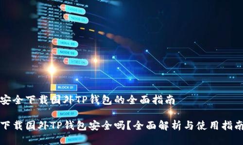 安全下载国外TP钱包的全面指南

下载国外TP钱包安全吗？全面解析与使用指南