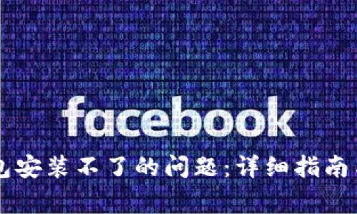 如何解决TP钱包安装不了的问题：详细指南与常见故障排查