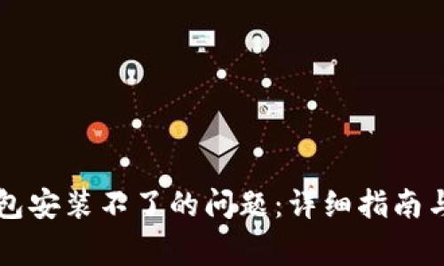 如何解决TP钱包安装不了的问题：详细指南与常见故障排查