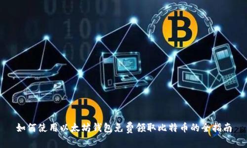 如何使用以太坊钱包免费领取比特币的全指南