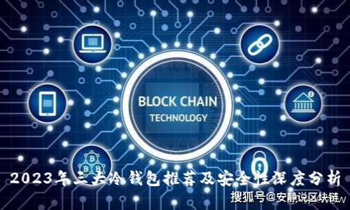 2023年三大冷钱包推荐及安全性深度分析