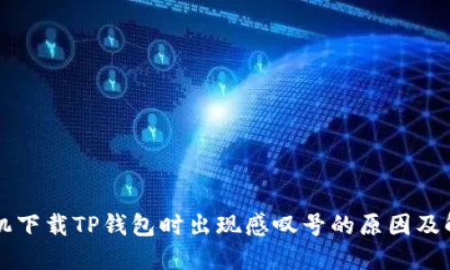 华为手机下载TP钱包时出现感叹号的原因及解决方法
