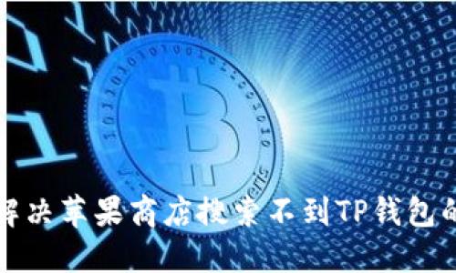 如何解决苹果商店搜索不到TP钱包的问题