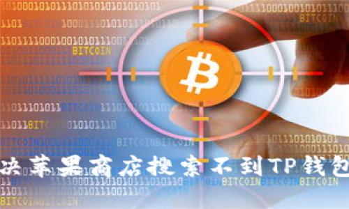 如何解决苹果商店搜索不到TP钱包的问题