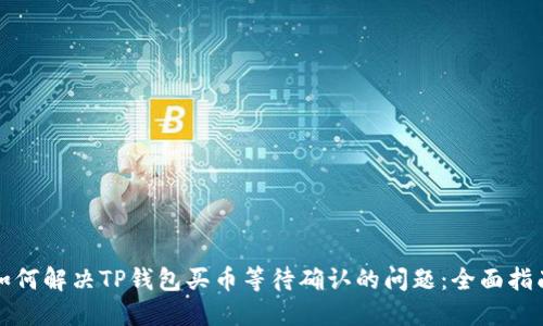 如何解决TP钱包买币等待确认的问题：全面指南