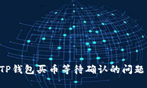 如何解决TP钱包买币等待确认的问题：全面指南