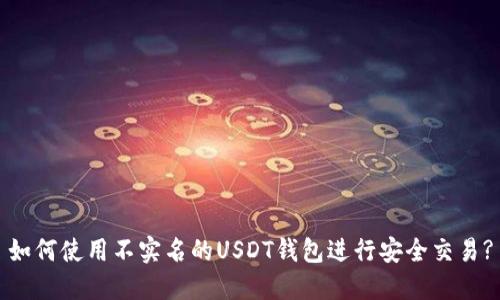 如何使用不实名的USDT钱包进行安全交易?