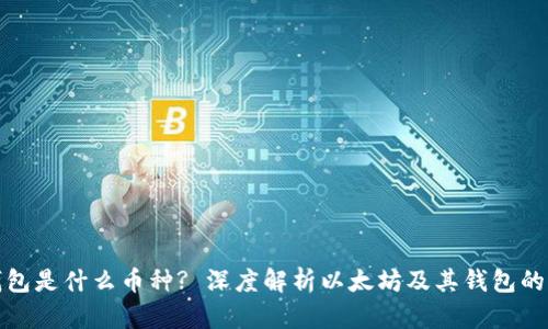 : 以太坊钱包是什么币种? 深度解析以太坊及其钱包的作用和特点