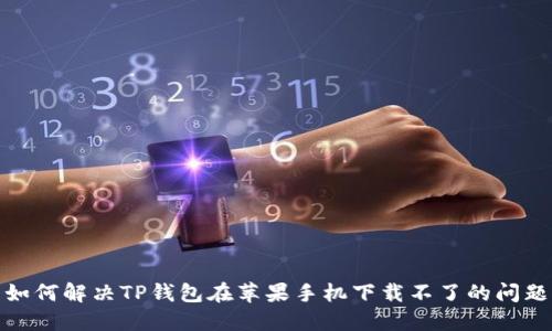 如何解决TP钱包在苹果手机下载不了的问题