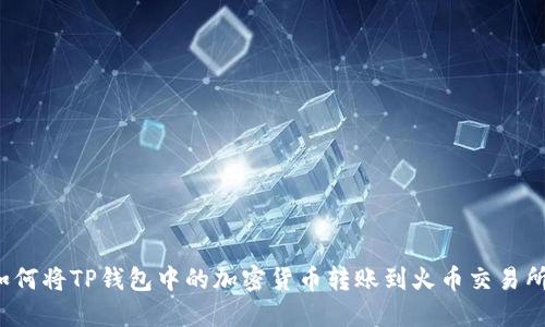 如何将TP钱包中的加密货币转账到火币交易所？
