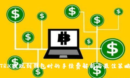 TRX提现到钱包时的手续费解析与最佳策略