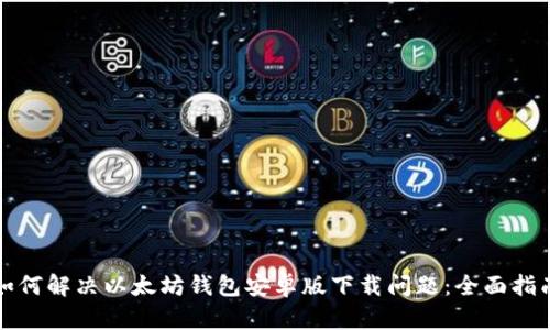 如何解决以太坊钱包安卓版下载问题：全面指南
