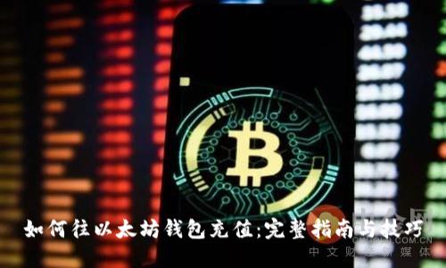 如何往以太坊钱包充值：完整指南与技巧