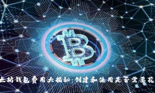 以太坊钱包费用大揭秘：创建和使用是否需要花费？