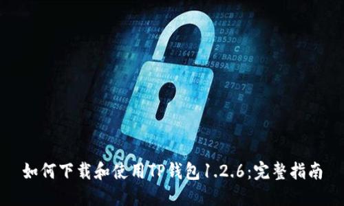 如何下载和使用TP钱包1.2.6：完整指南