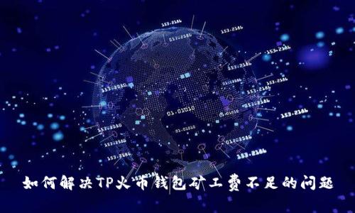 如何解决TP火币钱包矿工费不足的问题