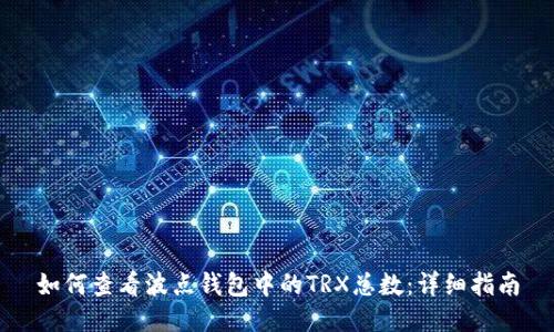 如何查看波点钱包中的TRX总数：详细指南