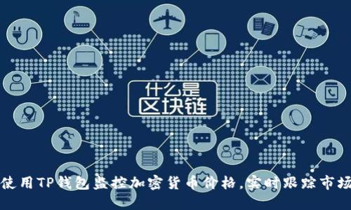 如何使用TP钱包监控加密货币价格，实时跟踪市场动态