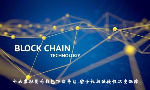 十大虚拟货币钱包下载平台，安全性与便捷性双重保障