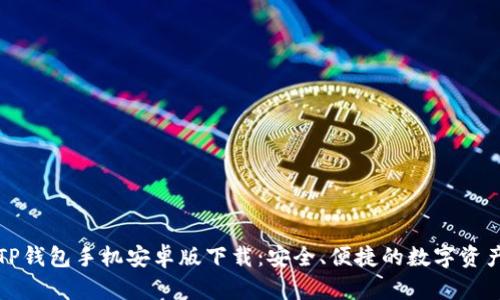 全面解析TP钱包手机安卓版下载：安全、便捷的数字资产管理工具