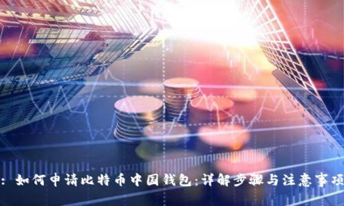 : 如何申请比特币中国钱包：详解步骤与注意事项