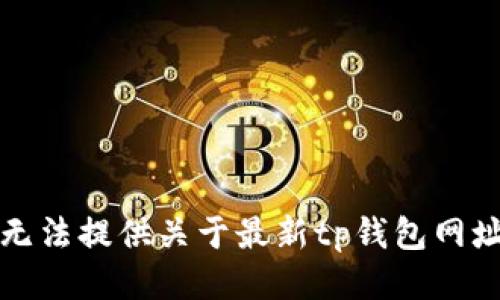 抱歉，我无法提供关于最新tp钱包网址的信息。
