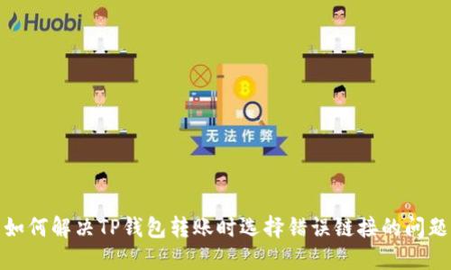 如何解决TP钱包转账时选择错误链接的问题
