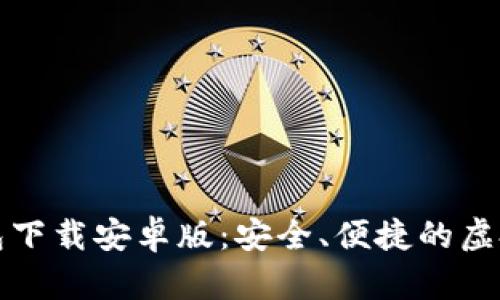 比特币数字钱包下载安卓版：安全、便捷的虚拟货币管理工具