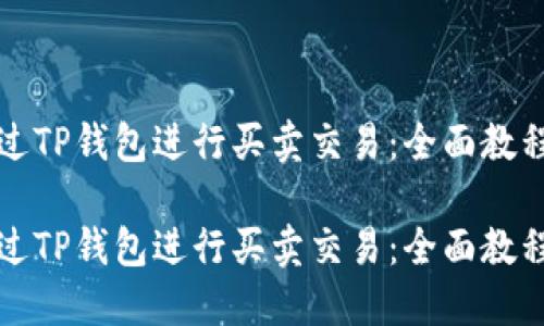 如何通过TP钱包进行买卖交易：全面教程与技巧

如何通过TP钱包进行买卖交易：全面教程与技巧