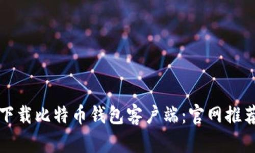 如何选择和下载比特币钱包客户端：官网推荐与安全指南