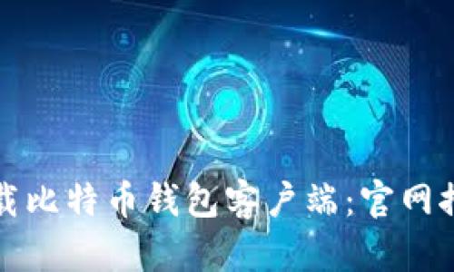 如何选择和下载比特币钱包客户端：官网推荐与安全指南