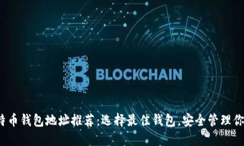 2023年比特币钱包地址推荐：选择最佳钱包，安全管理你的数字资产