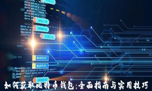 
如何获取比特币钱包：全面指南与实用技巧