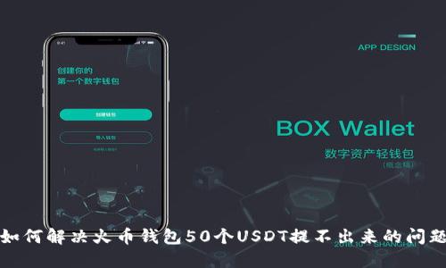如何解决火币钱包50个USDT提不出来的问题
