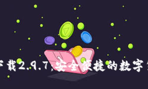 TP钱包官网下载2.9.7：安全便捷的数字货币管理工具