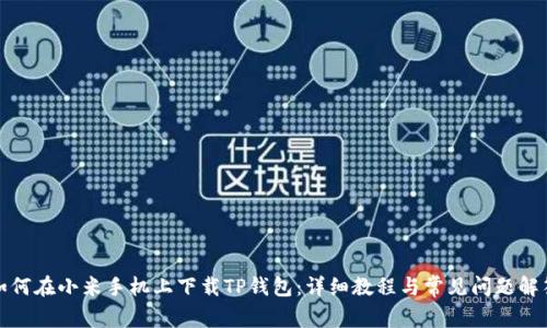 如何在小米手机上下载TP钱包：详细教程与常见问题解答