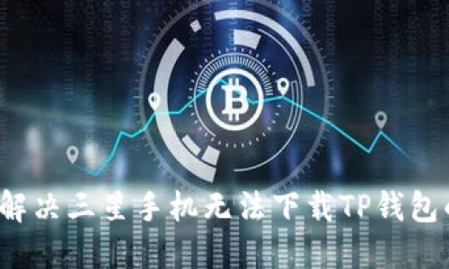  如何解决三星手机无法下载TP钱包的问题