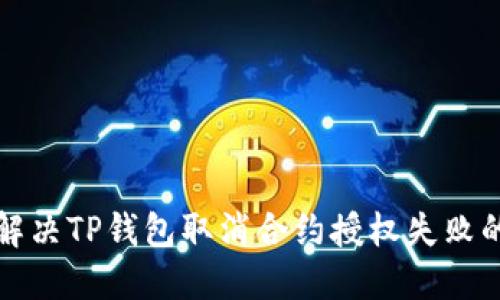 如何解决TP钱包取消合约授权失败的问题