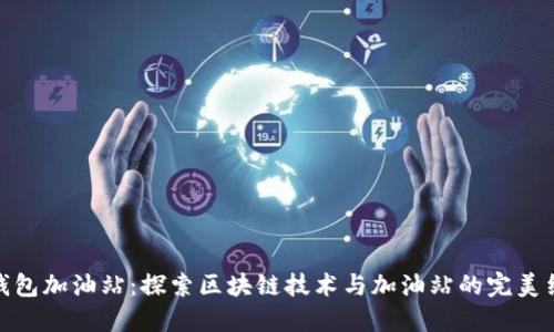 TP钱包加油站：探索区块链技术与加油站的完美结合