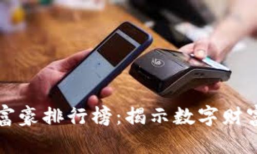 比特币钱包富豪排行榜：揭示数字财富背后的秘密