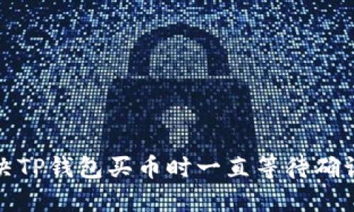 如何解决TP钱包买币时一直等待确认的问题