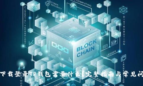 : 重新下载登录TP钱包需要什么？完整指南与常见问题解答