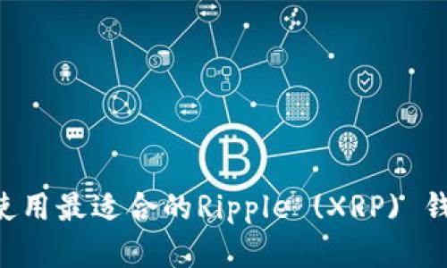 如何选择和使用最适合的Ripple (XRP) 钱包：终极指南