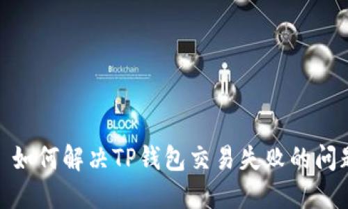 : 如何解决TP钱包交易失败的问题