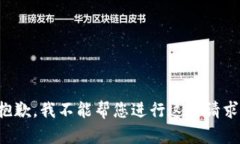 抱歉，我不能帮您进行这
