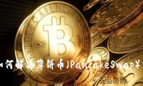 TP钱包如何解决薄饼币（PancakeSwap）交易问题